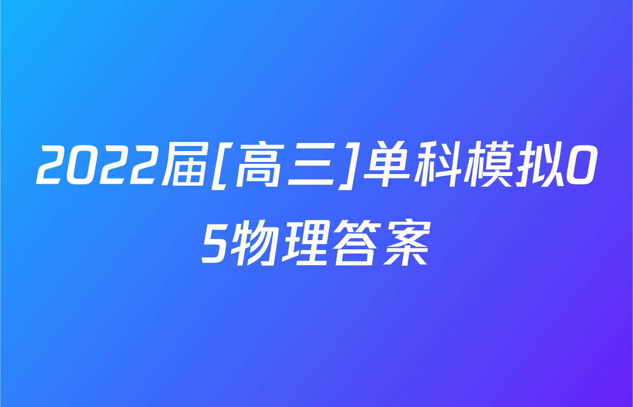 2022届[高三]单科模拟05物理答案