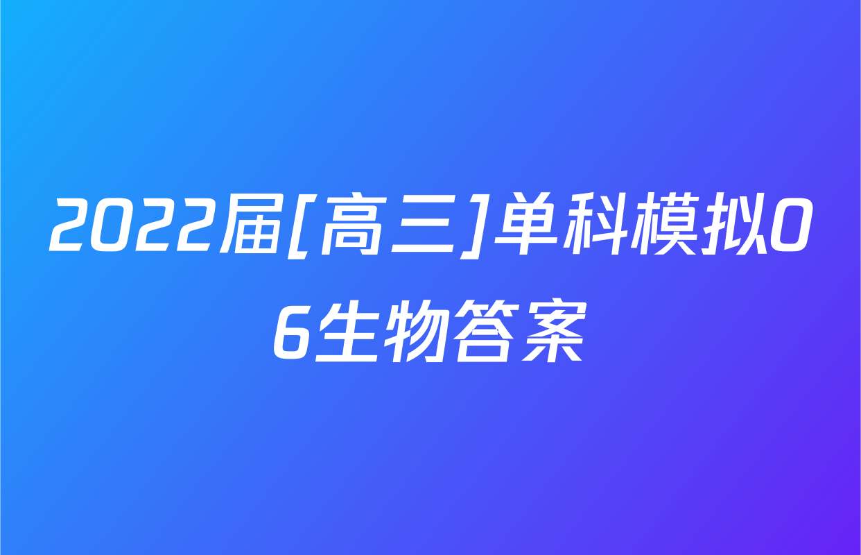 2022届[高三]单科模拟06生物答案