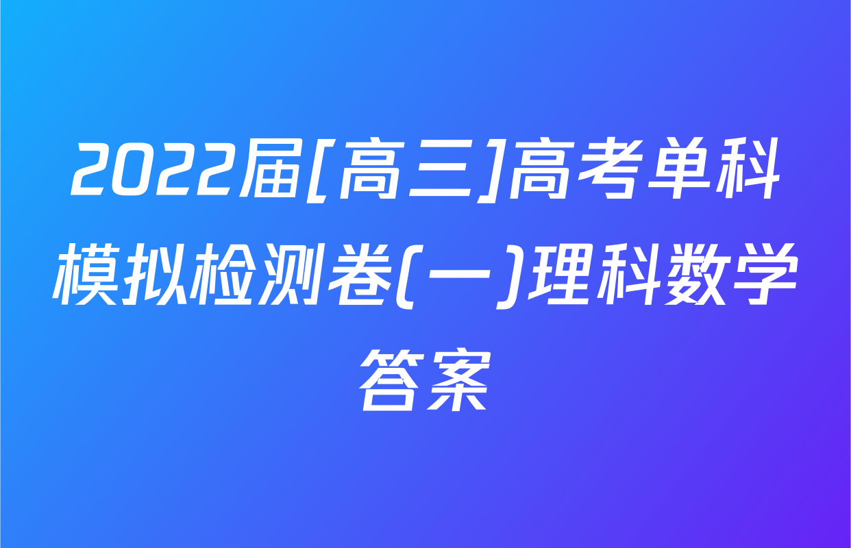 2022届[高三]高考单科模拟检测卷(一)理科数学答案