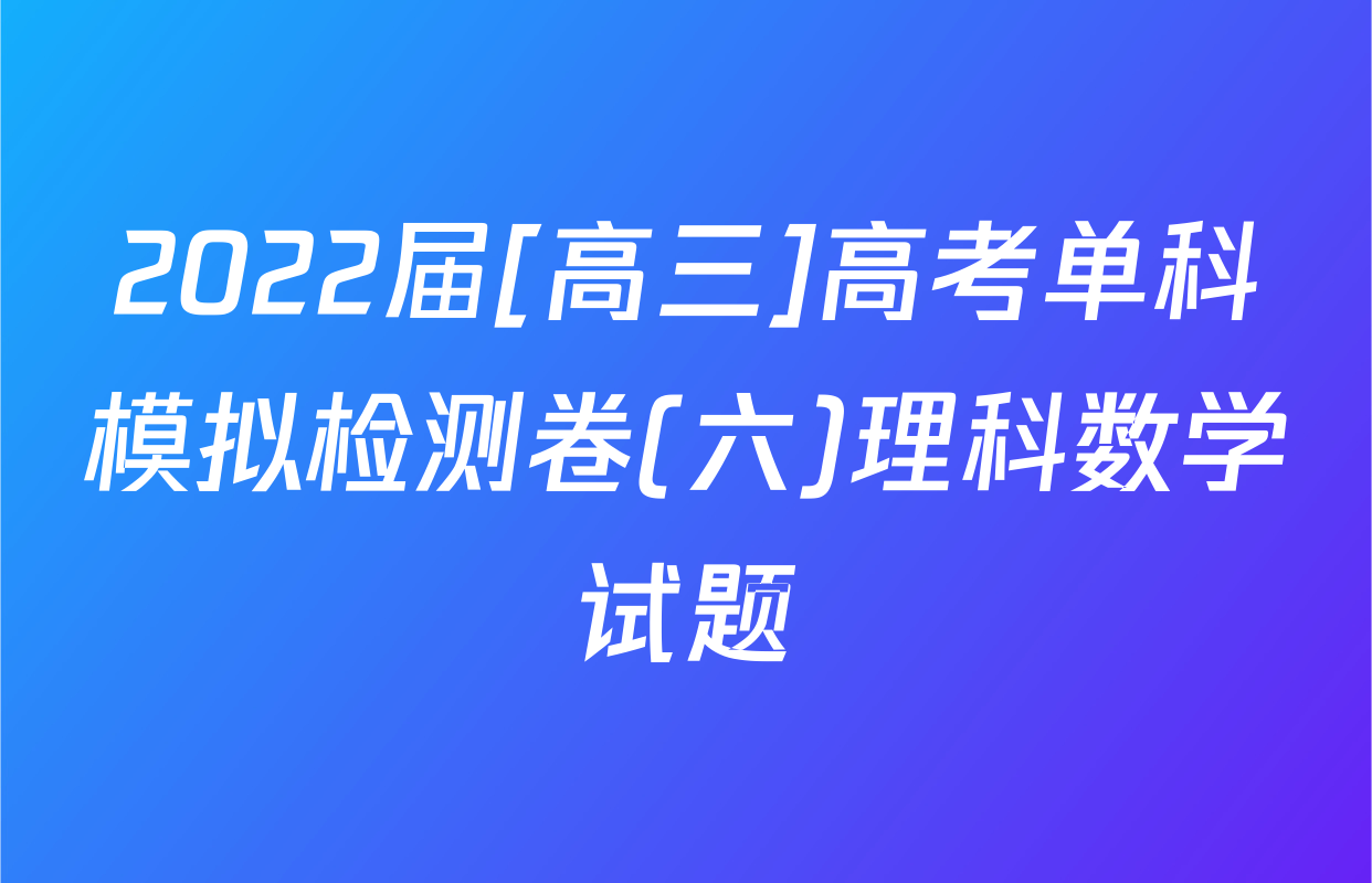2022届[高三]高考单科模拟检测卷(六)理科数学试题