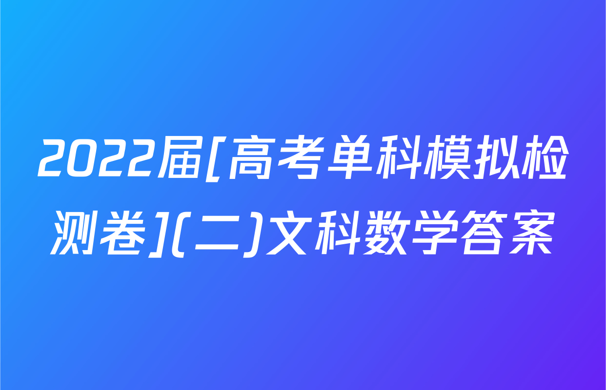 2022届[高考单科模拟检测卷](二)文科数学答案