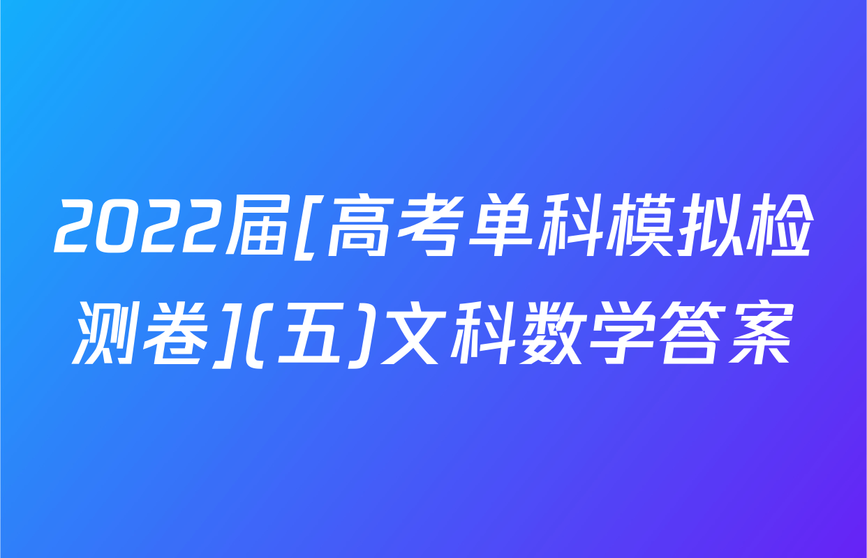2022届[高考单科模拟检测卷](五)文科数学答案