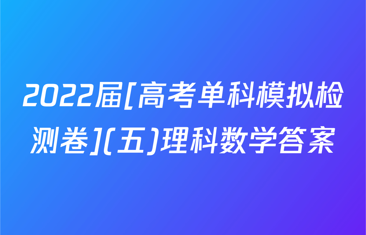 2022届[高考单科模拟检测卷](五)理科数学答案
