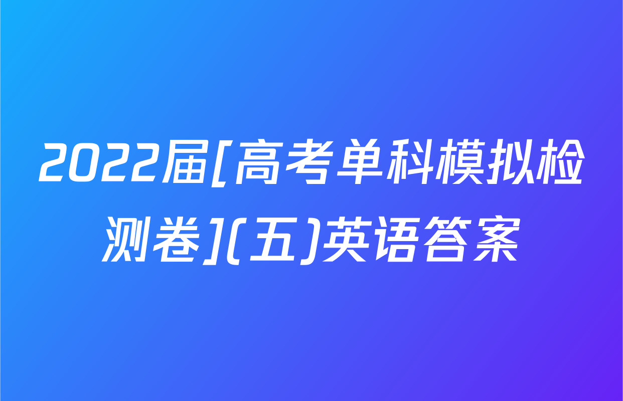 2022届[高考单科模拟检测卷](五)英语答案