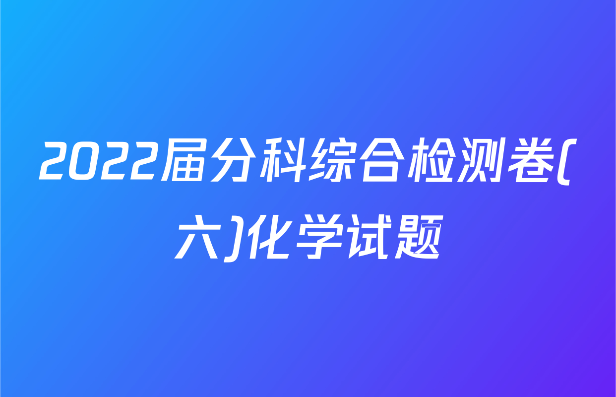 2022届分科综合检测卷(六)化学试题