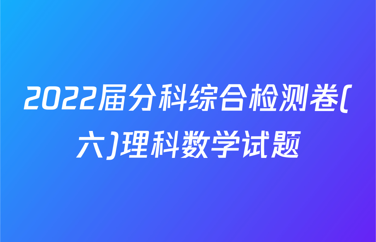 2022届分科综合检测卷(六)理科数学试题
