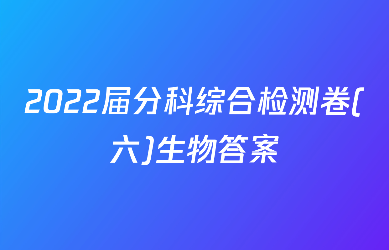 2022届分科综合检测卷(六)生物答案