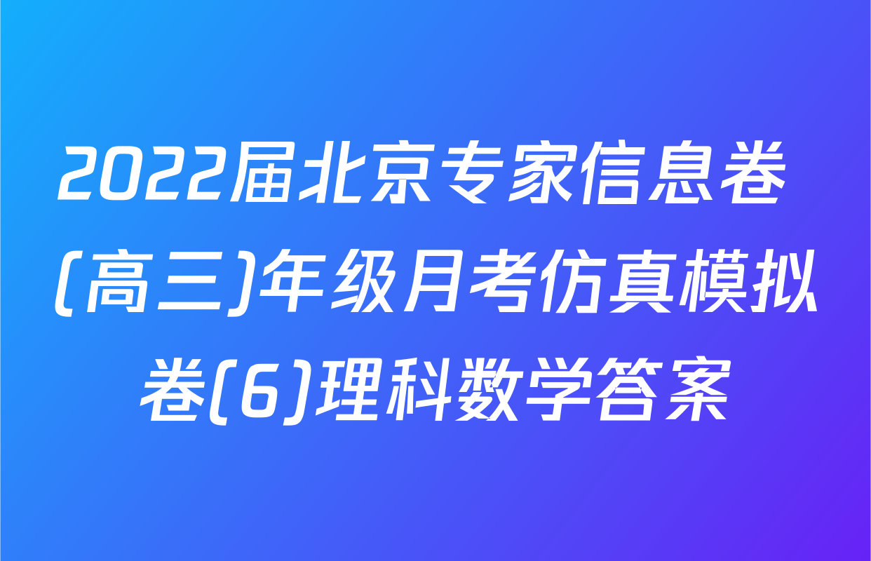 2022届北京专家信息卷 (高三)年级月考仿真模拟卷(6)理科数学答案