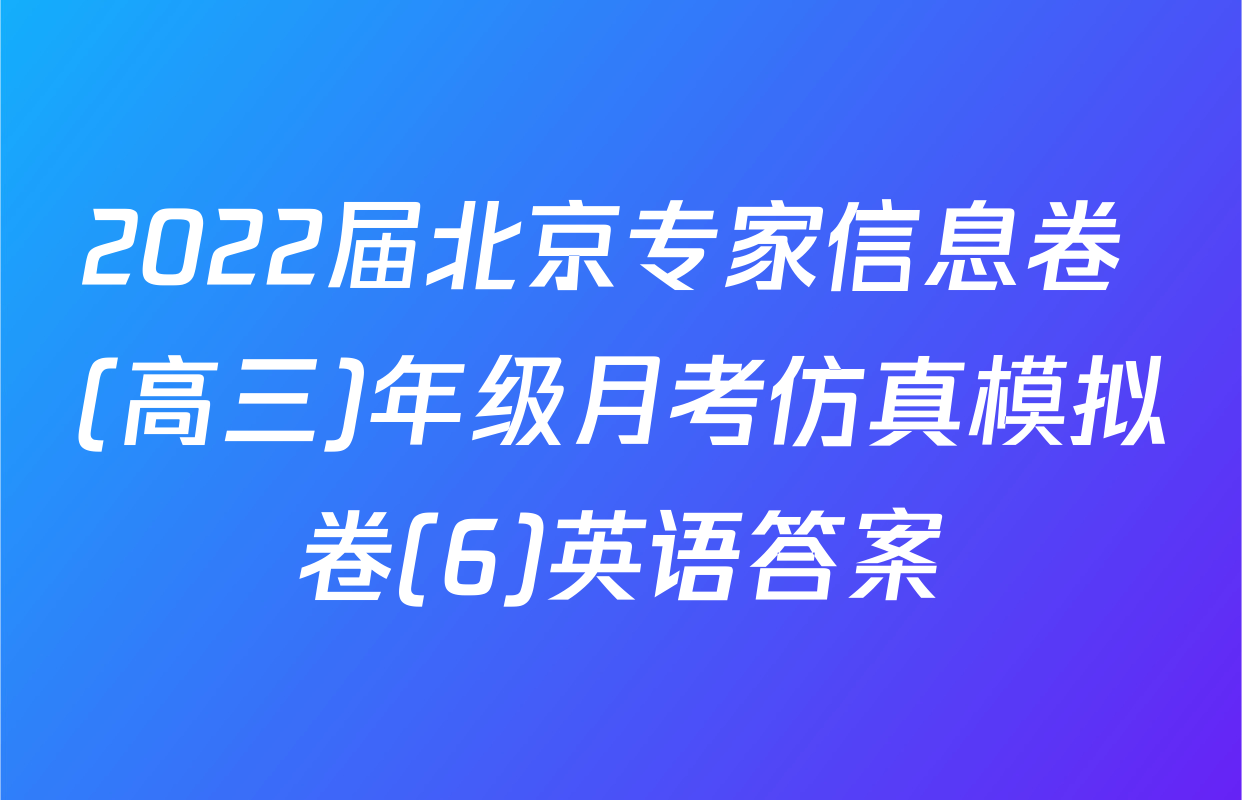 2022届北京专家信息卷 (高三)年级月考仿真模拟卷(6)英语答案