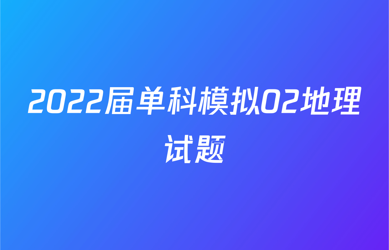 2022届单科模拟02地理试题