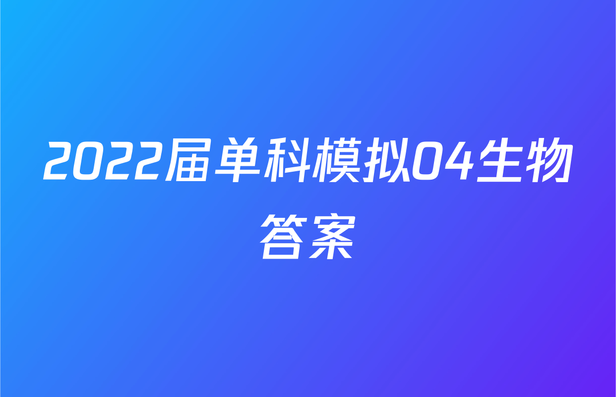 2022届单科模拟04生物答案