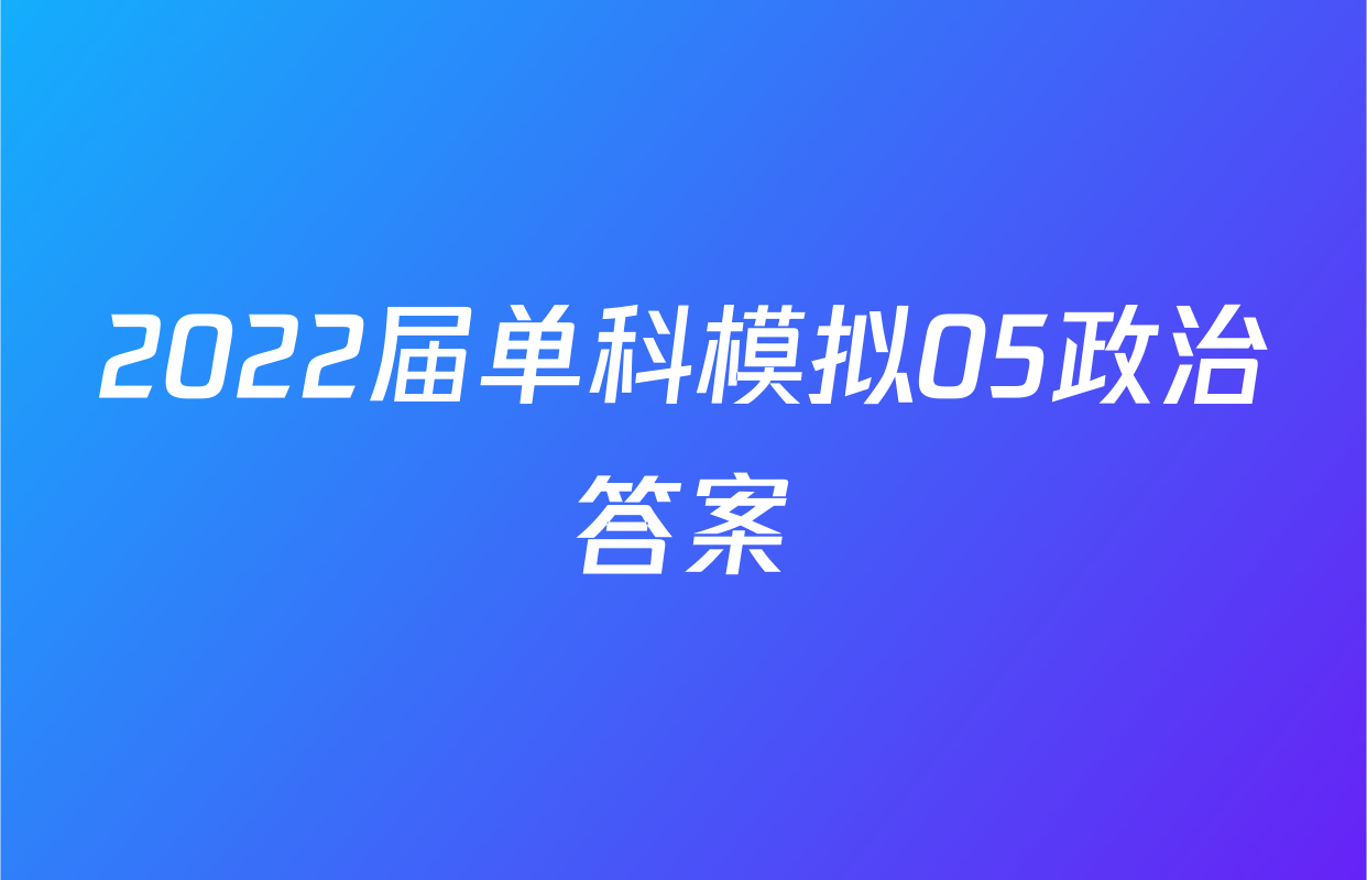 2022届单科模拟05政治答案