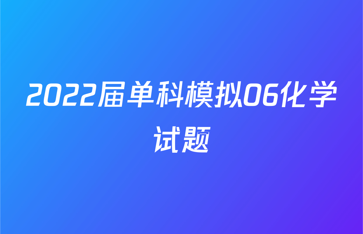 2022届单科模拟06化学试题