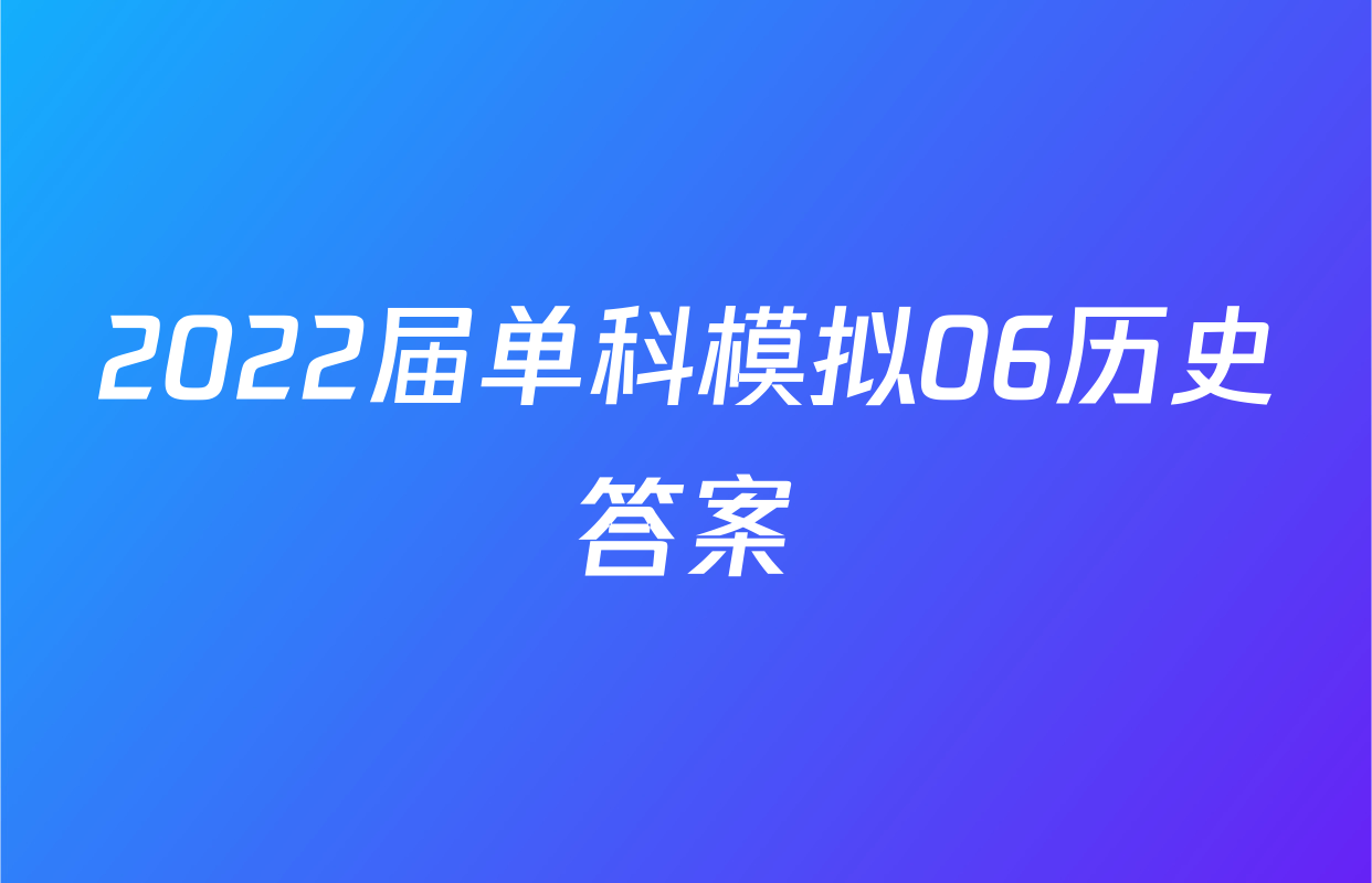 2022届单科模拟06历史答案