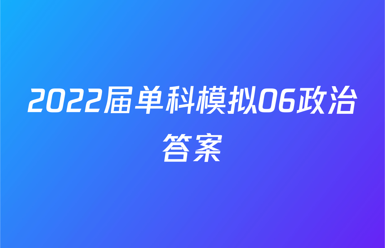 2022届单科模拟06政治答案