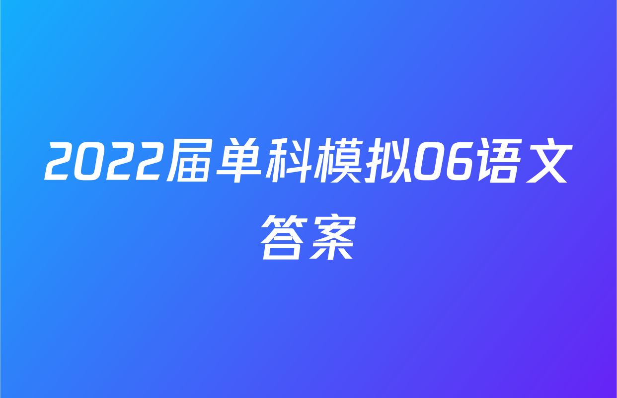2022届单科模拟06语文答案