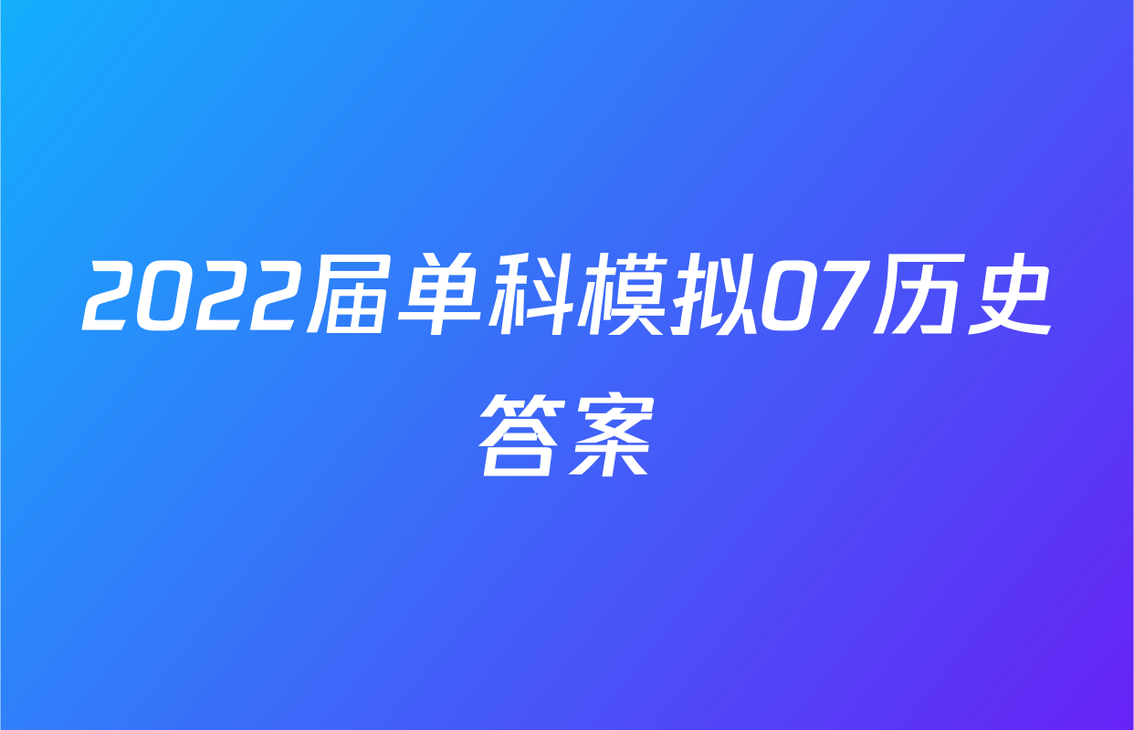 2022届单科模拟07历史答案