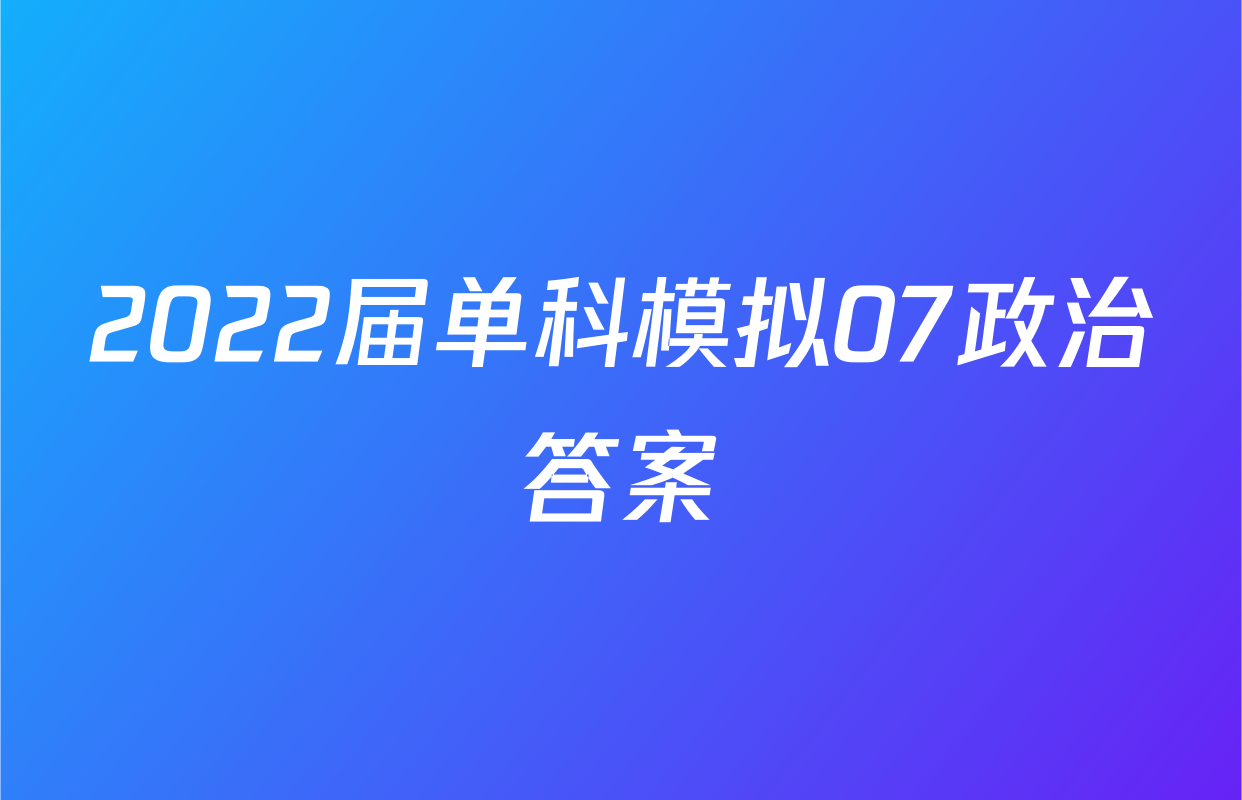 2022届单科模拟07政治答案