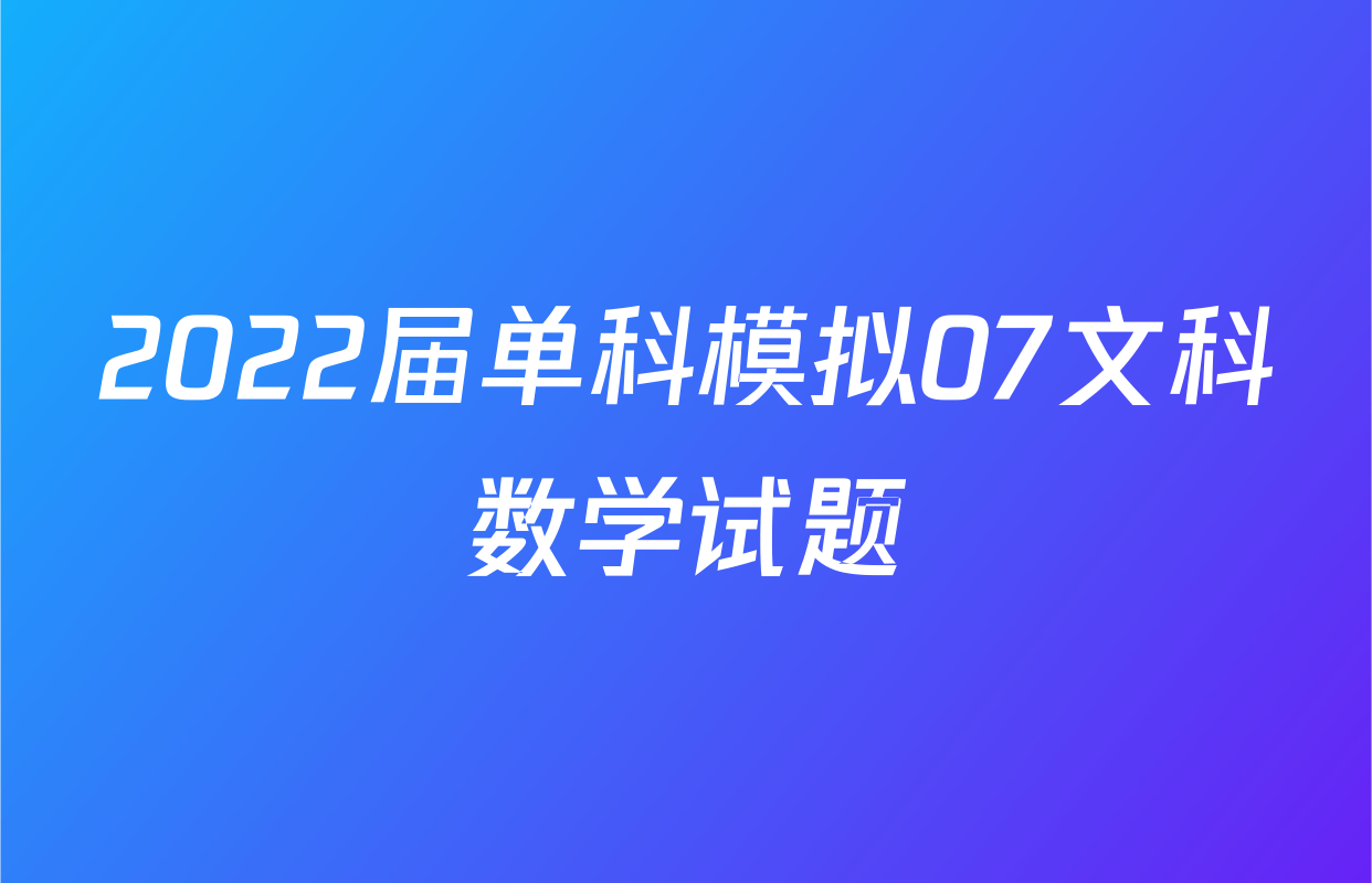 2022届单科模拟07文科数学试题