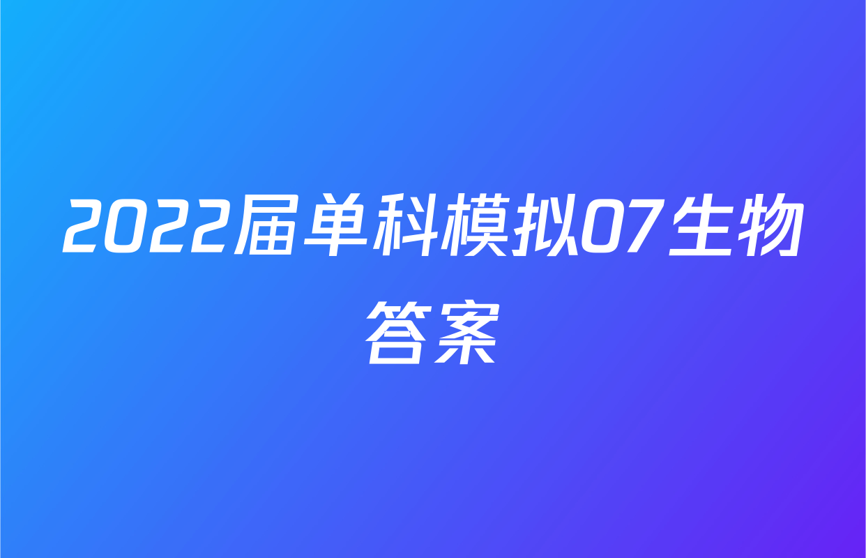 2022届单科模拟07生物答案