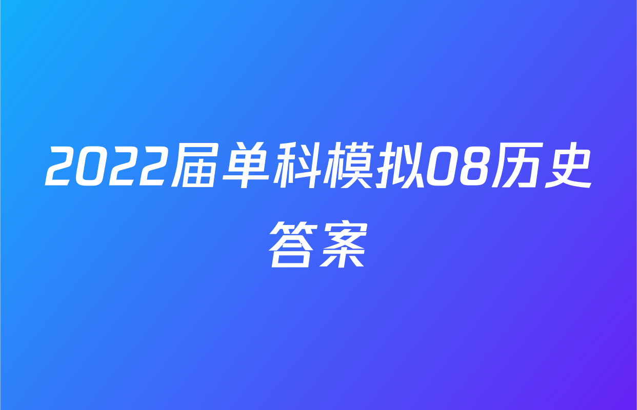 2022届单科模拟08历史答案