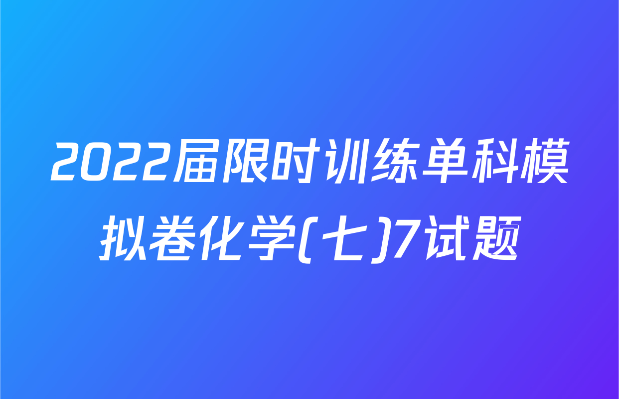 2022届限时训练单科模拟卷化学(七)7试题