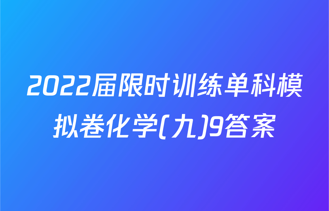 2022届限时训练单科模拟卷化学(九)9答案