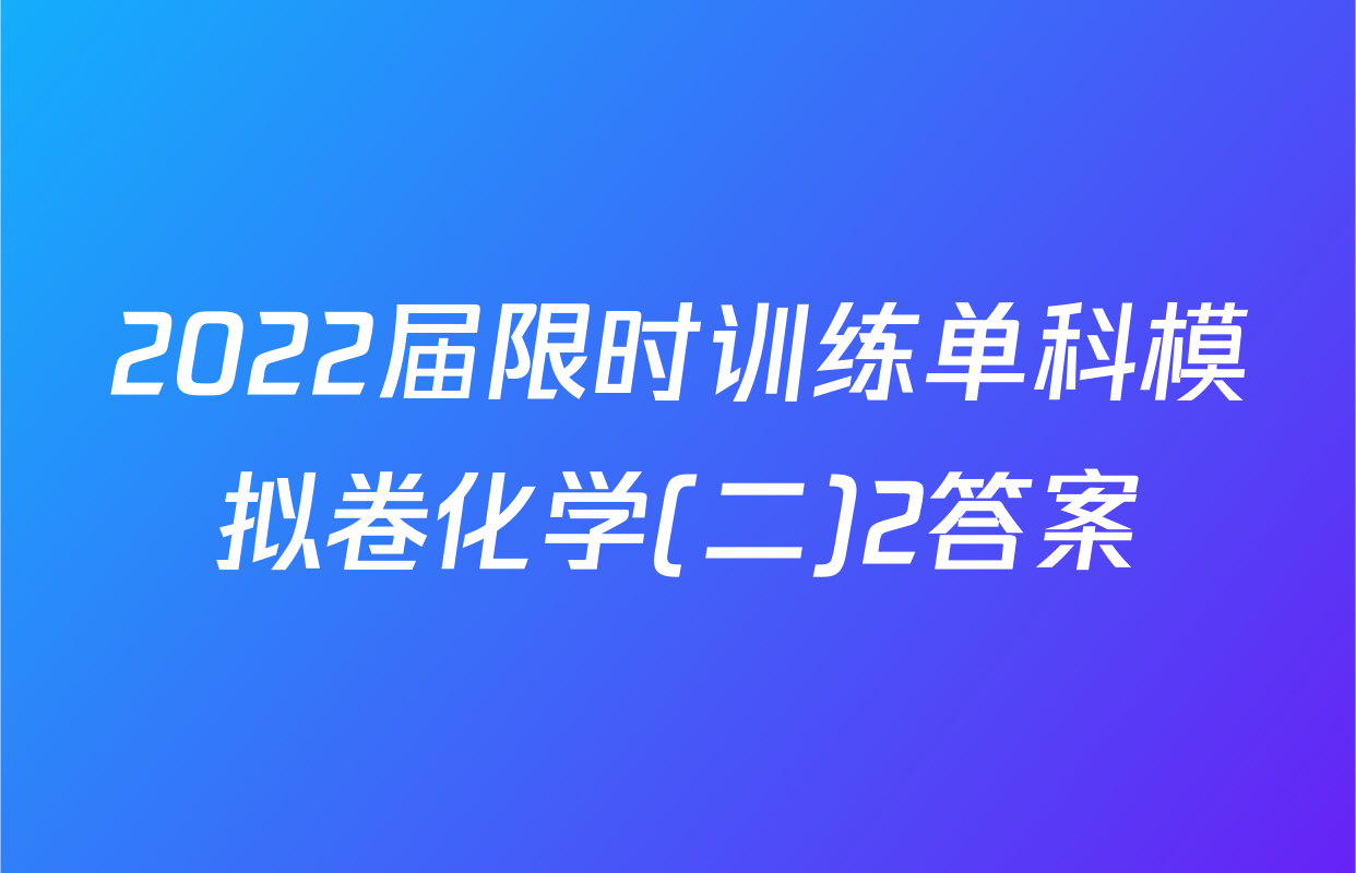 2022届限时训练单科模拟卷化学(二)2答案