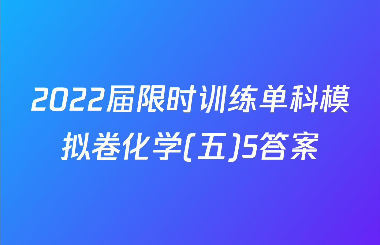 2022届限时训练单科模拟卷化学(五)5答案