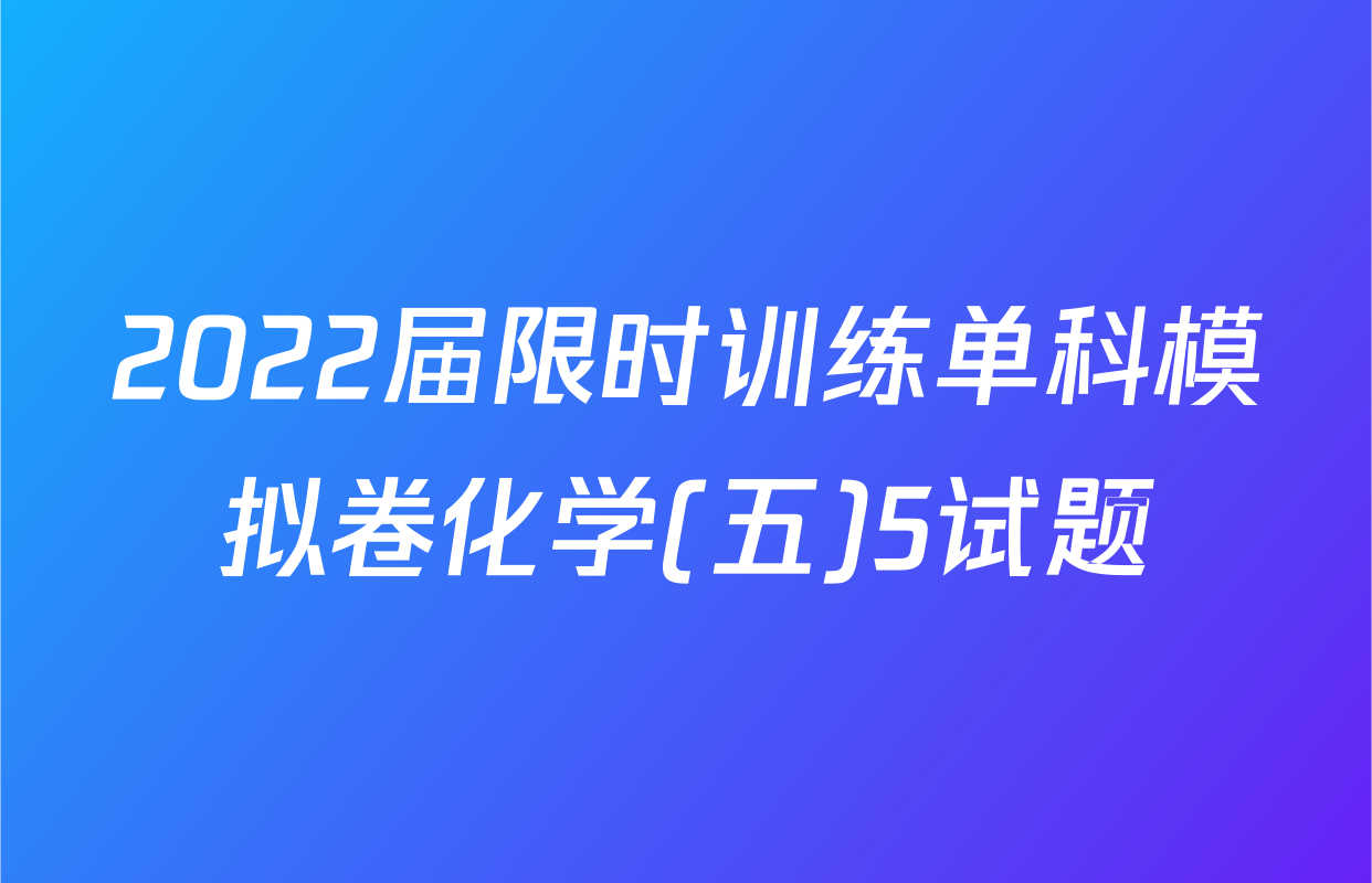 2022届限时训练单科模拟卷化学(五)5试题