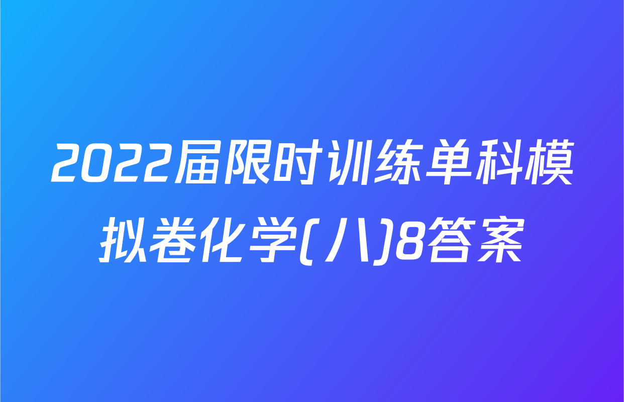 2022届限时训练单科模拟卷化学(八)8答案