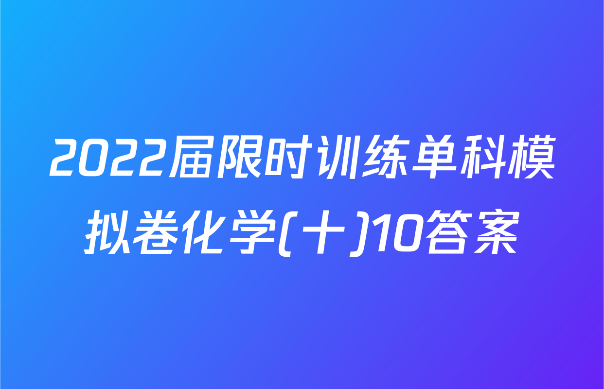 2022届限时训练单科模拟卷化学(十)10答案