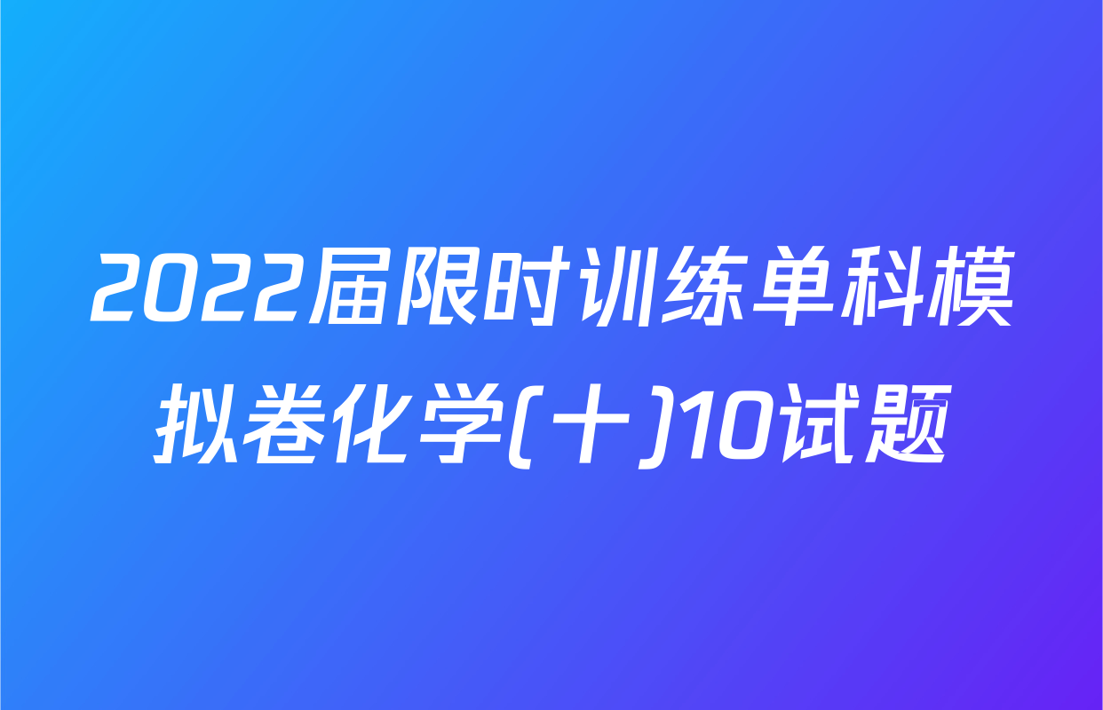 2022届限时训练单科模拟卷化学(十)10试题