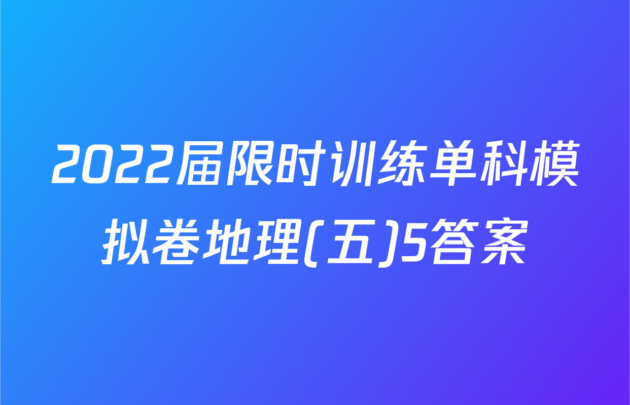 2022届限时训练单科模拟卷地理(五)5答案