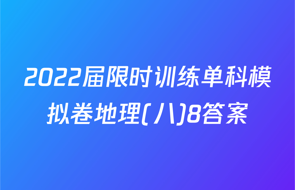 2022届限时训练单科模拟卷地理(八)8答案