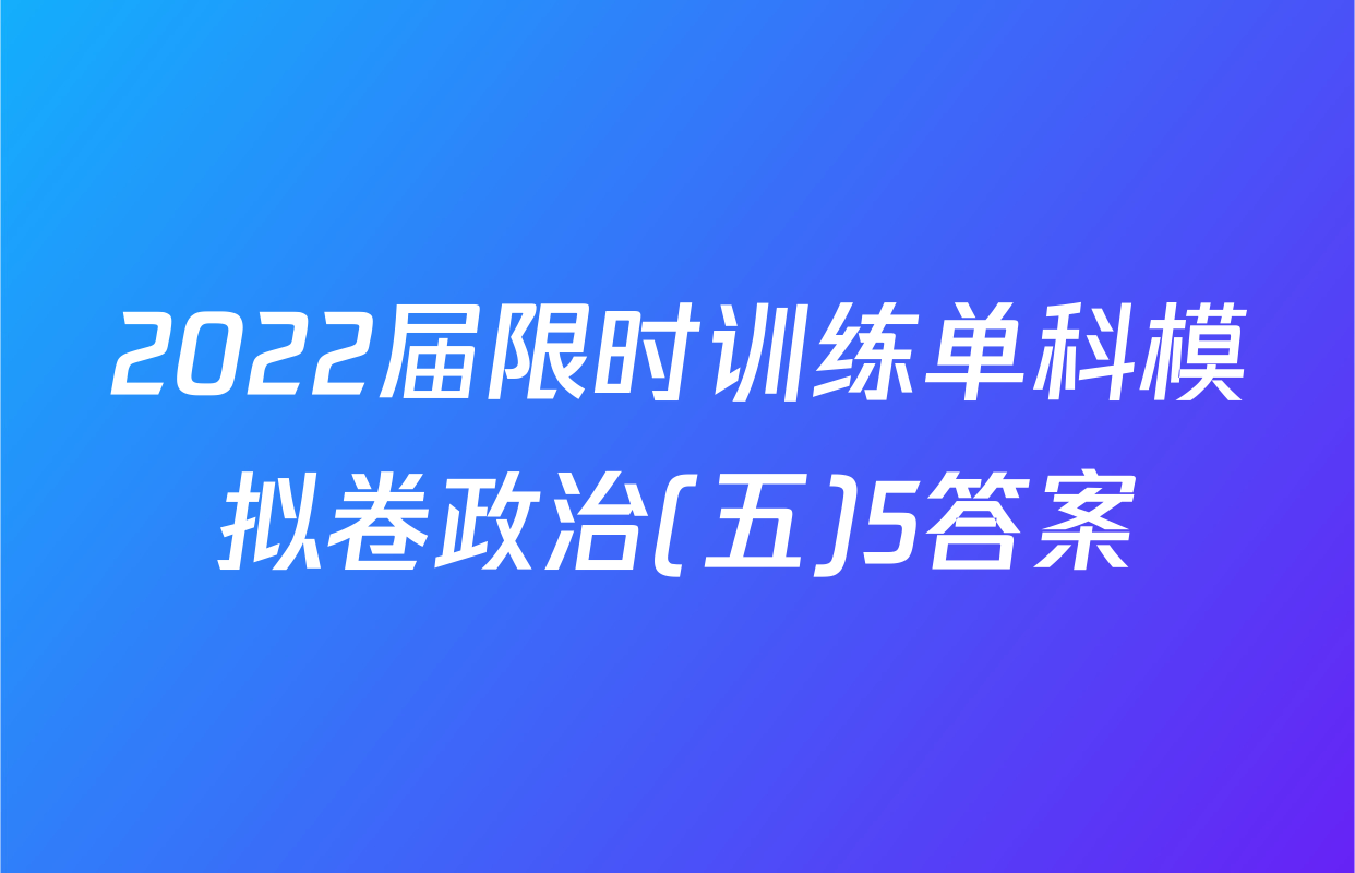 2022届限时训练单科模拟卷政治(五)5答案