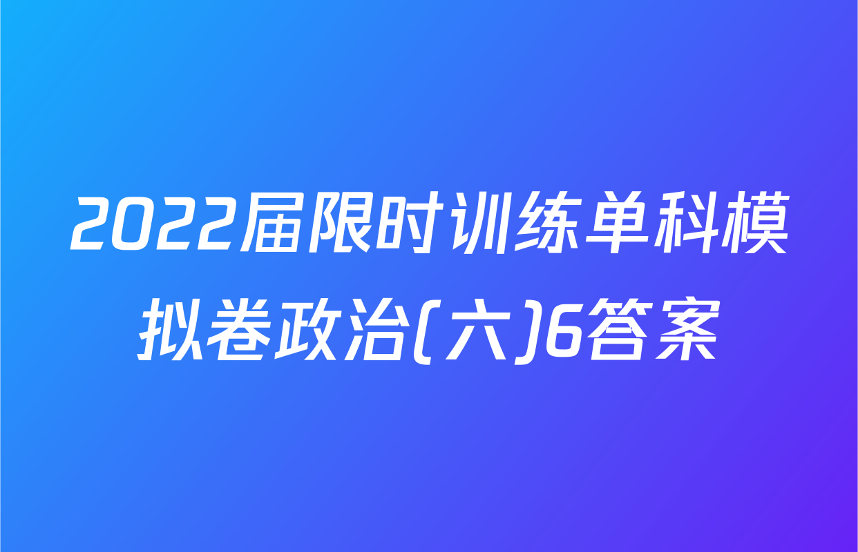 2022届限时训练单科模拟卷政治(六)6答案