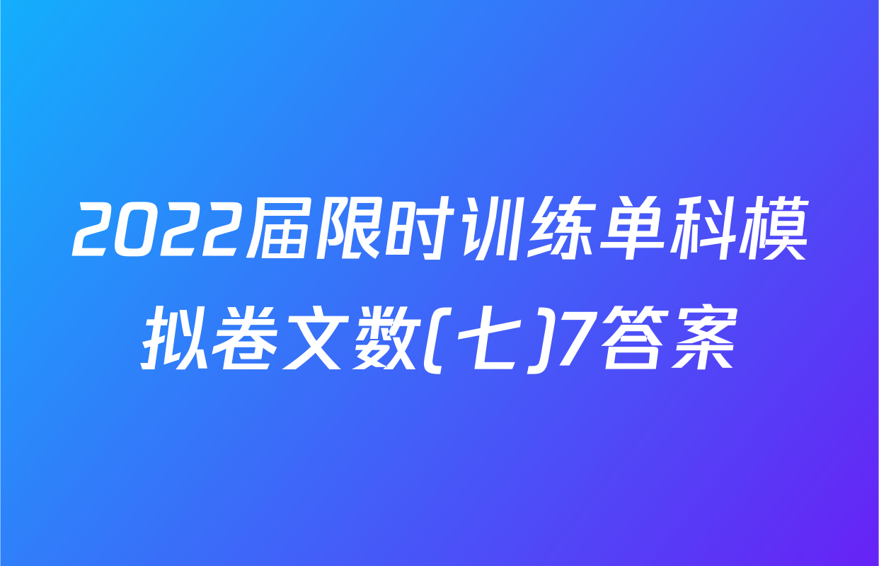2022届限时训练单科模拟卷文数(七)7答案