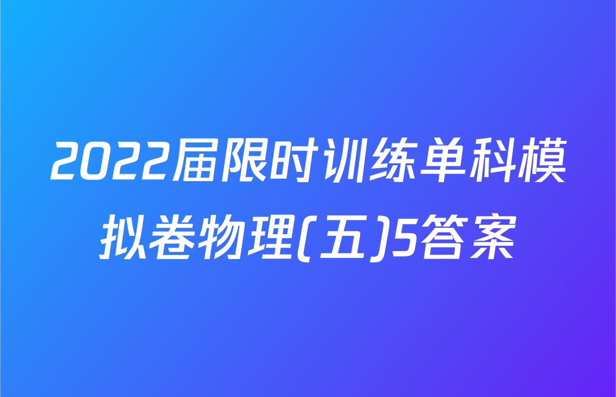 2022届限时训练单科模拟卷物理(五)5答案
