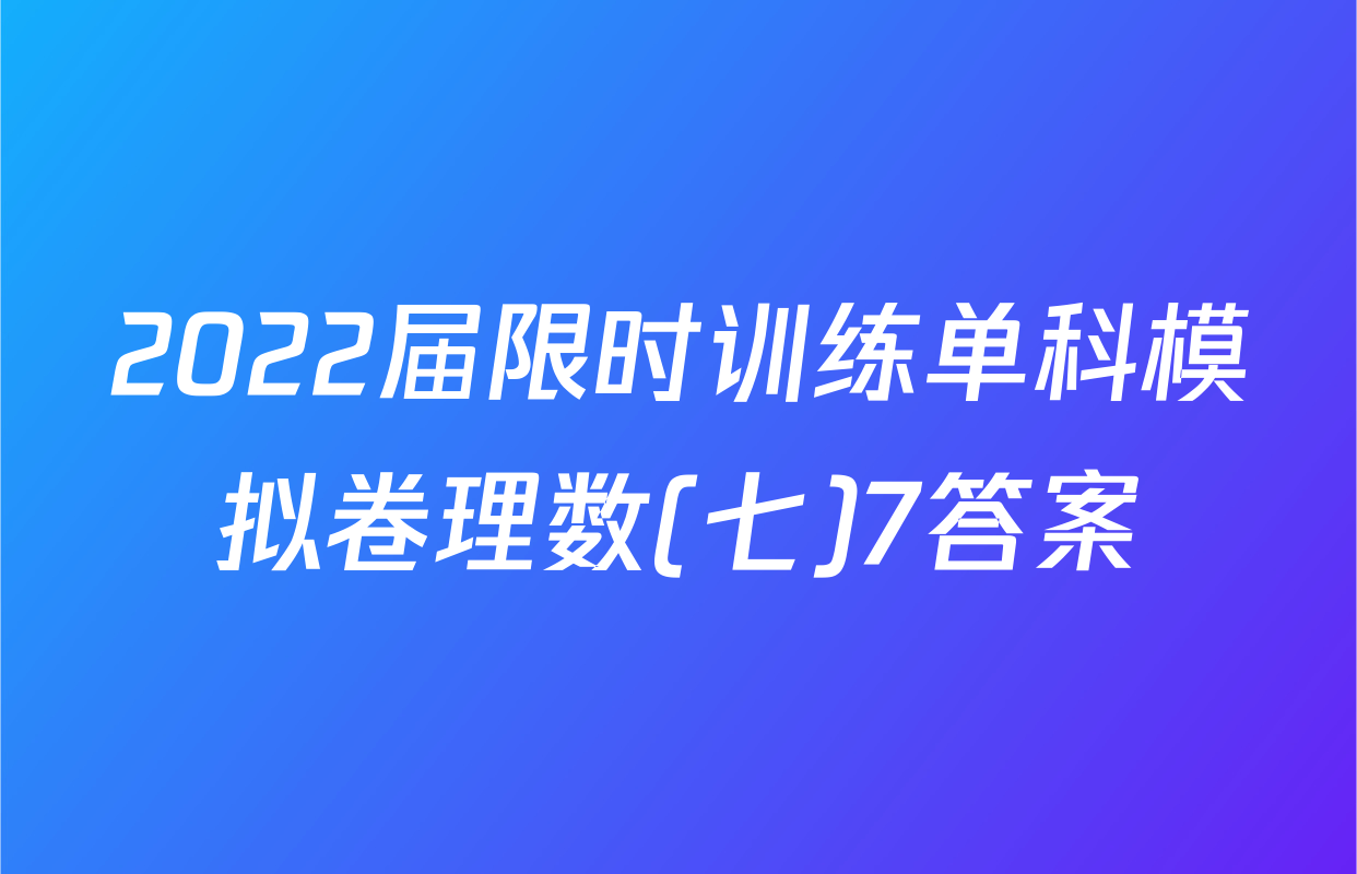 2022届限时训练单科模拟卷理数(七)7答案