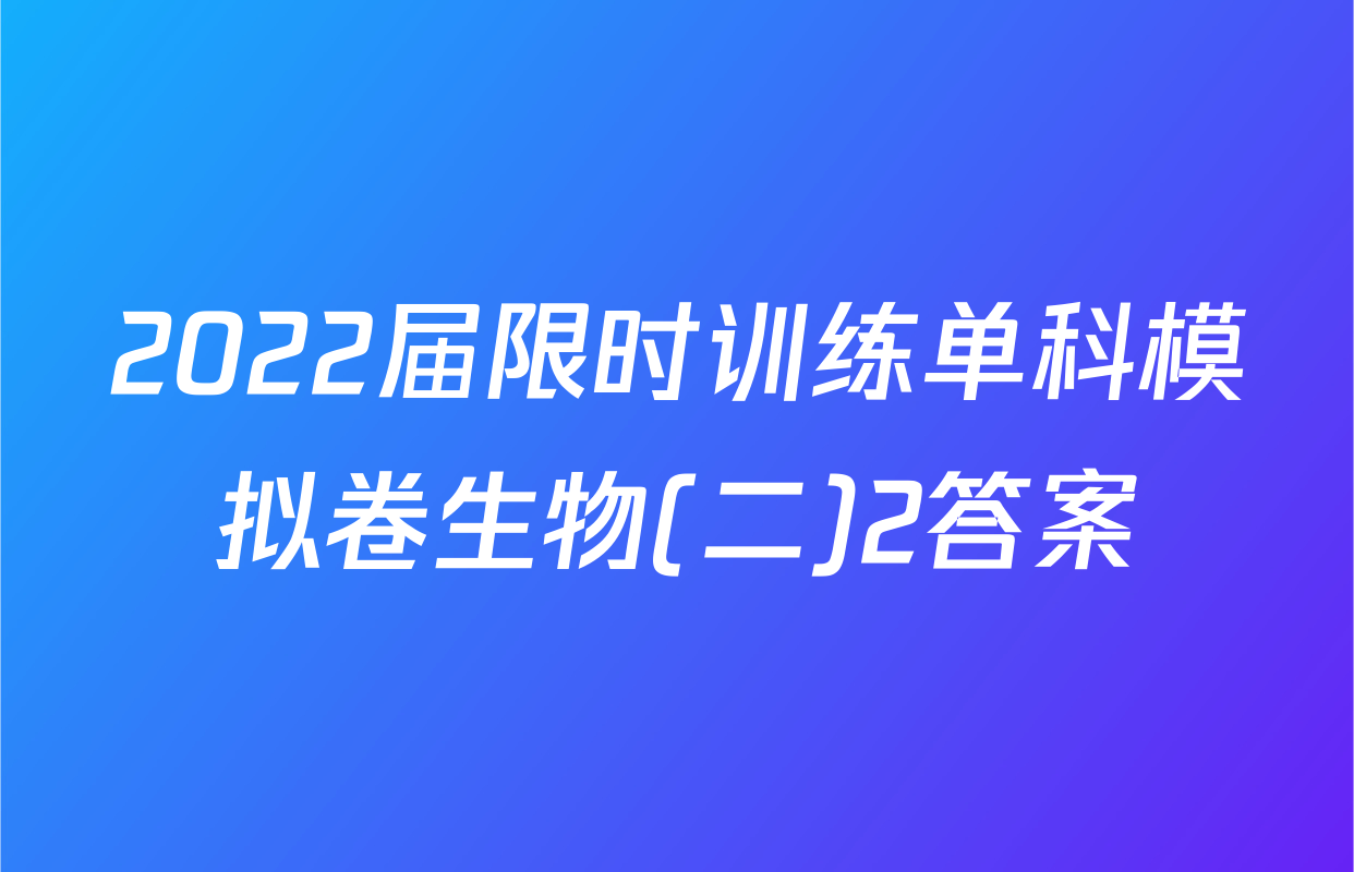 2022届限时训练单科模拟卷生物(二)2答案