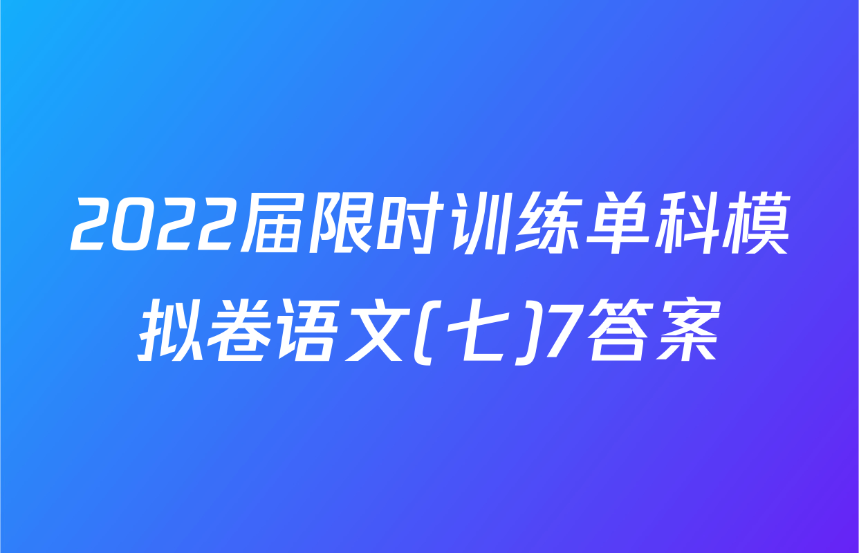 2022届限时训练单科模拟卷语文(七)7答案