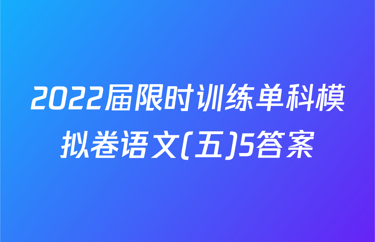 2022届限时训练单科模拟卷语文(五)5答案