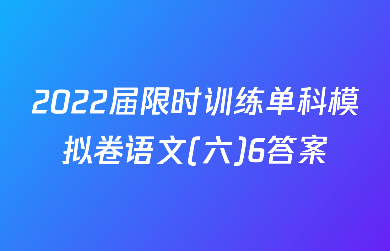 2022届限时训练单科模拟卷语文(六)6答案