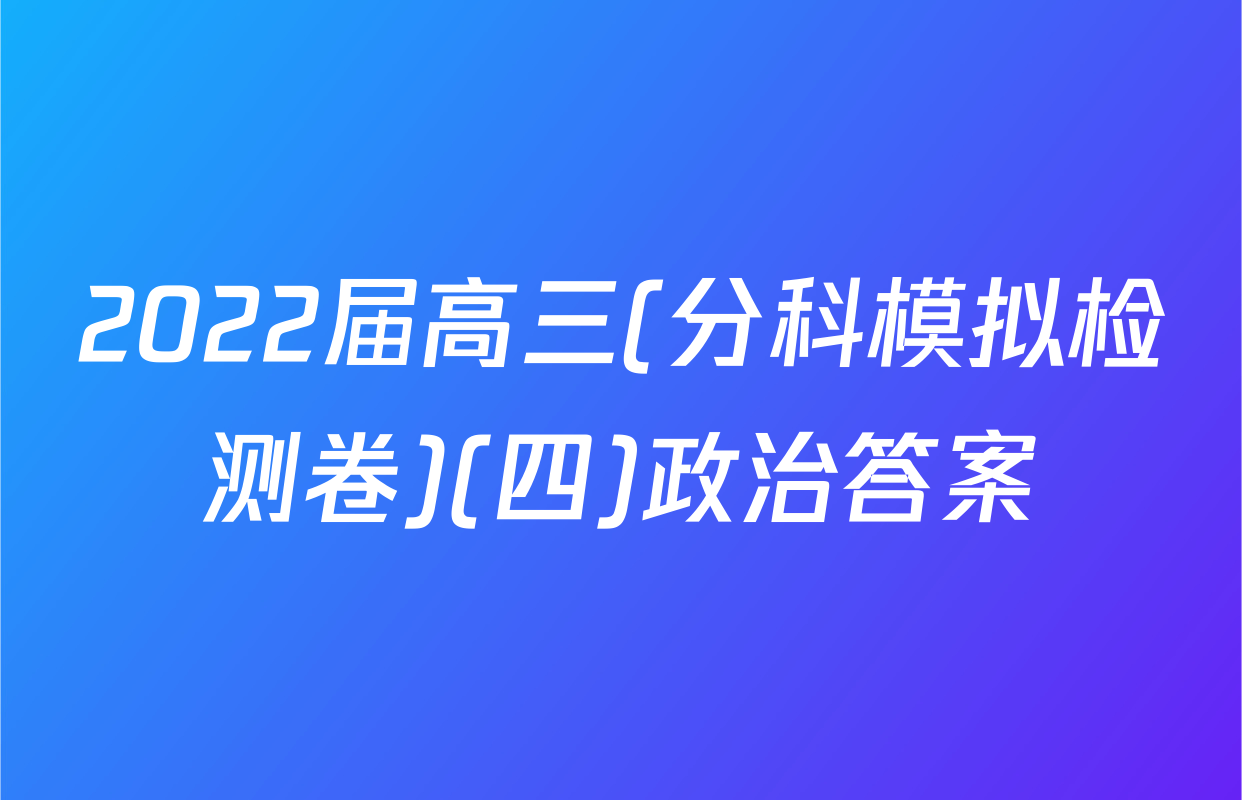 2022届高三(分科模拟检测卷)(四)政治答案