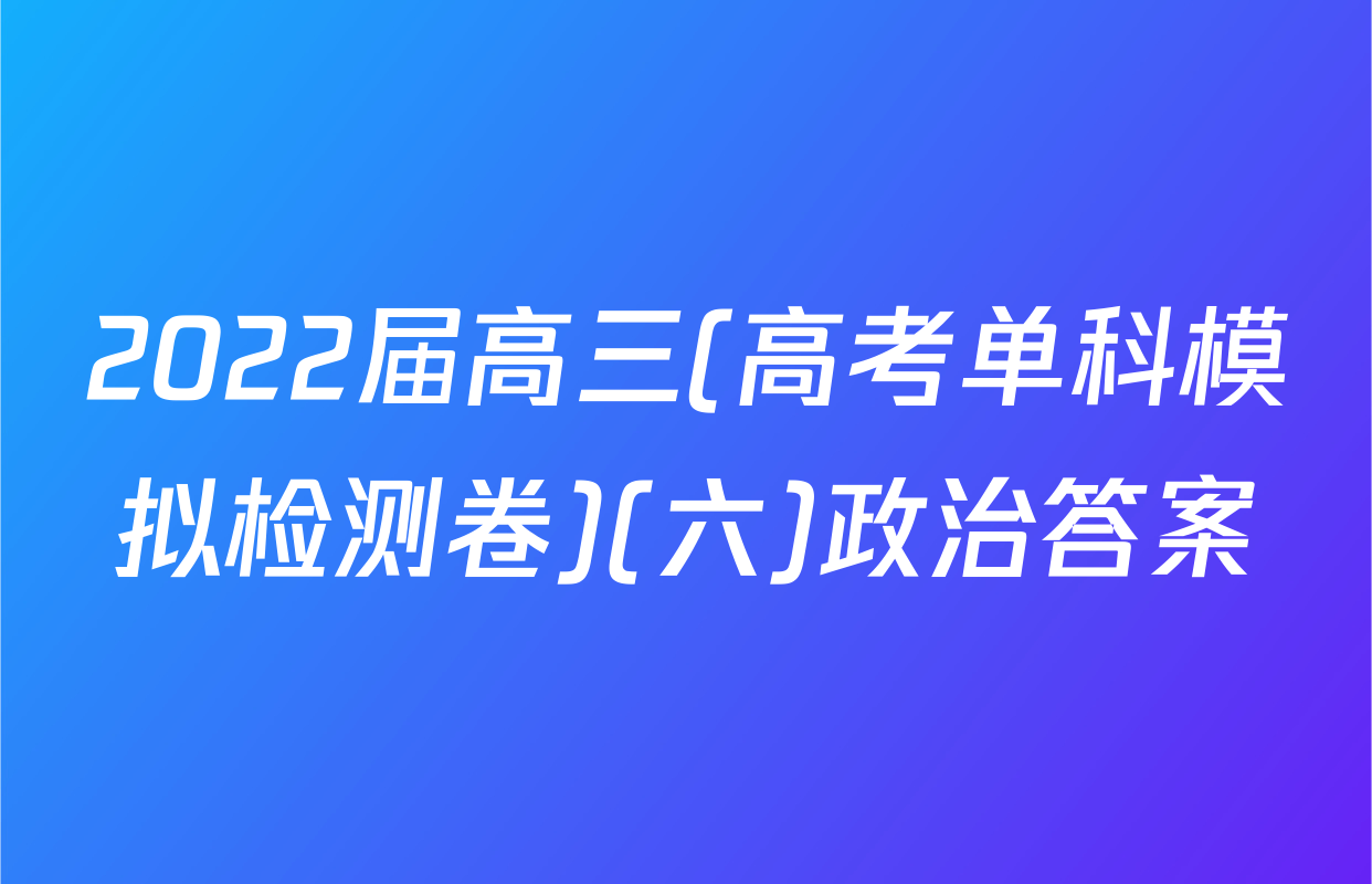 2022届高三(高考单科模拟检测卷)(六)政治答案