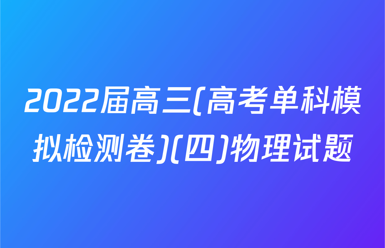 2022届高三(高考单科模拟检测卷)(四)物理试题