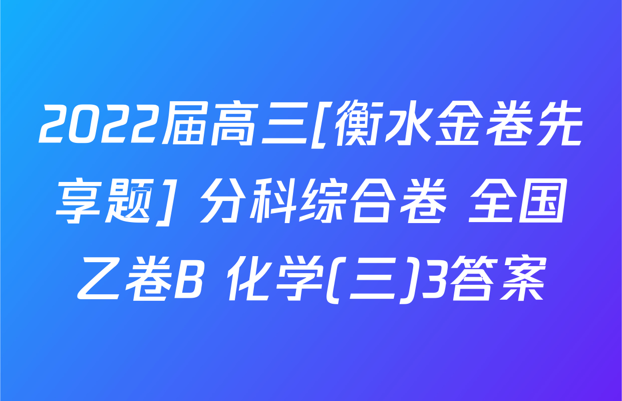 2022届高三[衡水金卷先享题] 分科综合卷 全国乙卷B 化学(三)3答案