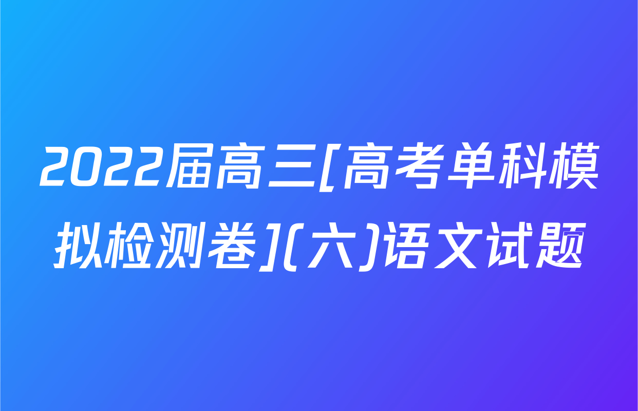 2022届高三[高考单科模拟检测卷](六)语文试题