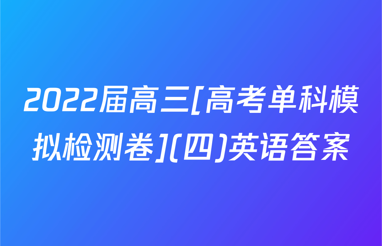 2022届高三[高考单科模拟检测卷](四)英语答案